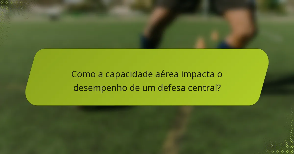 Como a capacidade aérea impacta o desempenho de um defesa central?