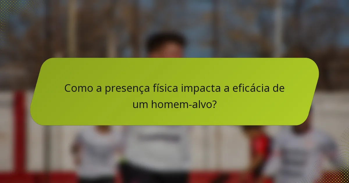 Como a presença física impacta a eficácia de um homem-alvo?
