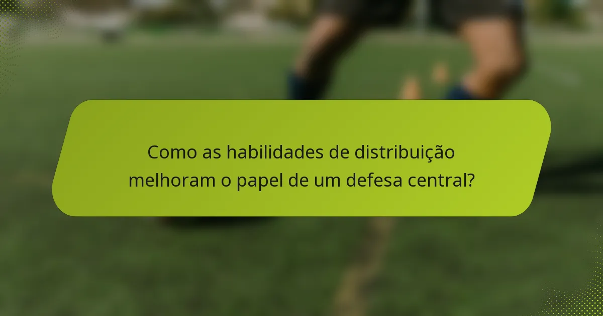 Como as habilidades de distribuição melhoram o papel de um defesa central?