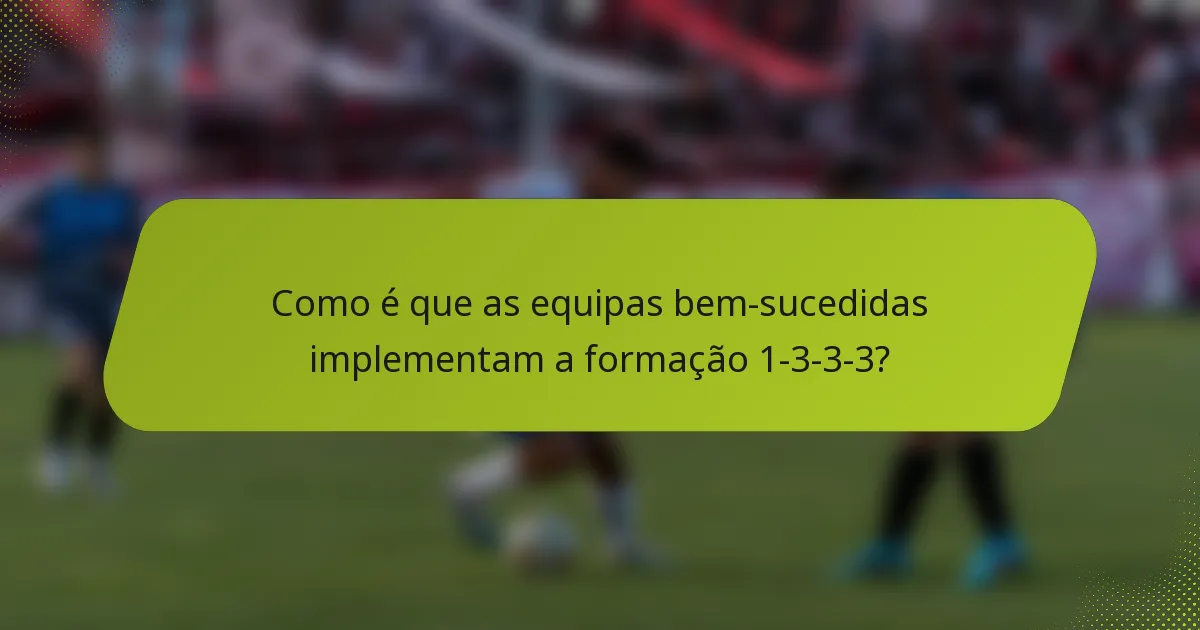 Como é que as equipas bem-sucedidas implementam a formação 1-3-3-3?