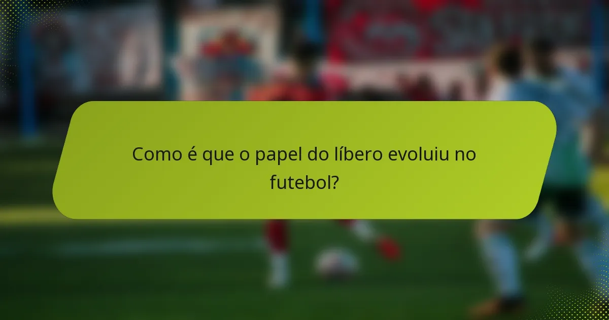 Como é que o papel do líbero evoluiu no futebol?