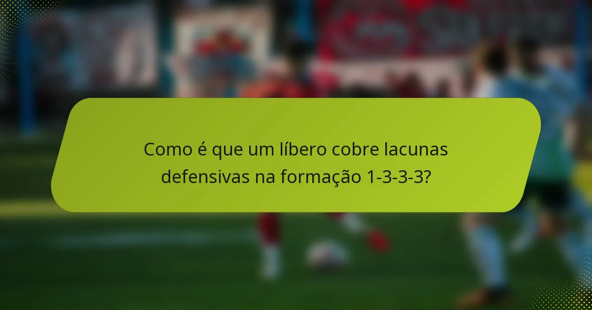 Como é que um líbero cobre lacunas defensivas na formação 1-3-3-3?