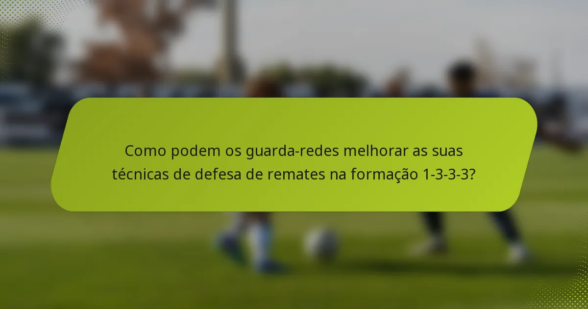 Como podem os guarda-redes melhorar as suas técnicas de defesa de remates na formação 1-3-3-3?