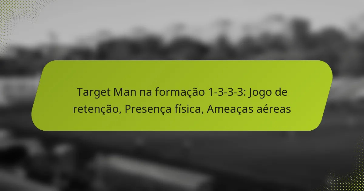 featured-image-target-man-na-formacao-1-3-3-3-jogo-de-retencao-presenca-fisica-ameacas-aereas