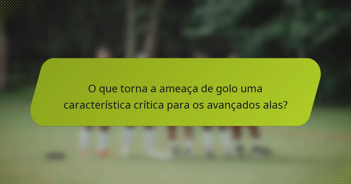 O que torna a ameaça de golo uma característica crítica para os avançados alas?