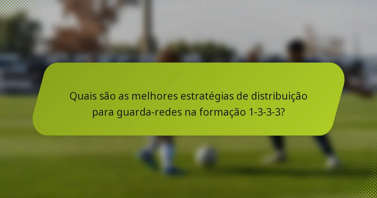 Quais são as melhores estratégias de distribuição para guarda-redes na formação 1-3-3-3?