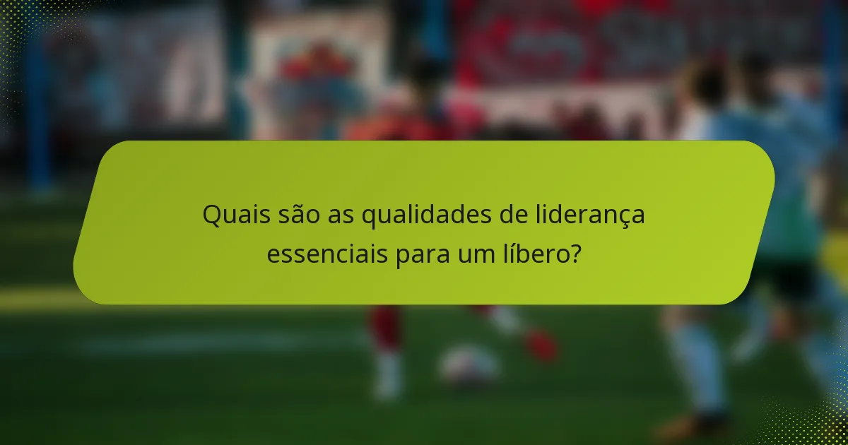 Quais são as qualidades de liderança essenciais para um líbero?