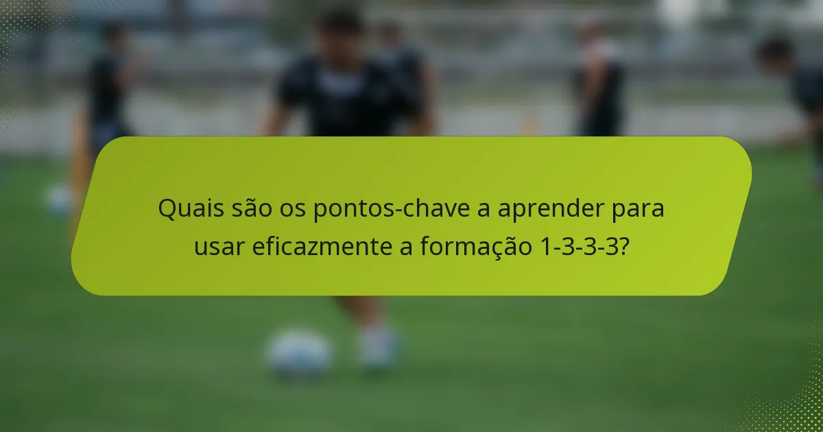 Quais são os pontos-chave a aprender para usar eficazmente a formação 1-3-3-3?