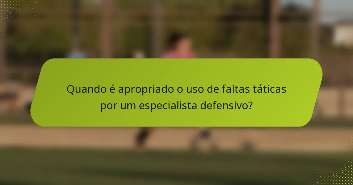 Quando é apropriado o uso de faltas táticas por um especialista defensivo?