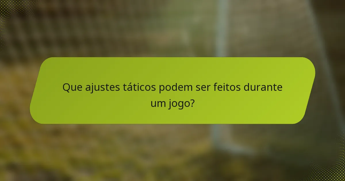 Que ajustes táticos podem ser feitos durante um jogo?